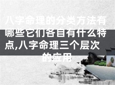 八字命理的分类方法有哪些它们各自有什么特点,八字命理三个层次的应用