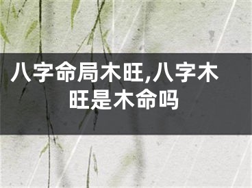 八字命局木旺,八字木旺是木命吗