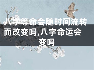 八字等命会随时间流转而改变吗,八字命运会变吗