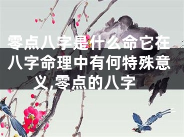零点八字是什么命它在八字命理中有何特殊意义,零点的八字