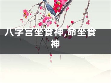 八字宫坐食神,命坐食神