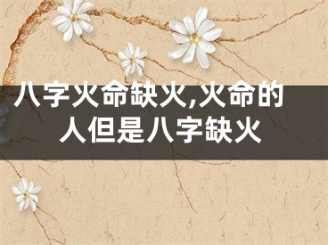 八字火命缺火,火命的人但是八字缺火