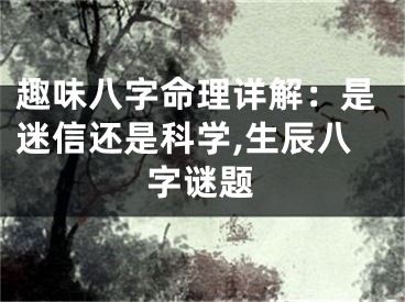 趣味八字命理详解：是迷信还是科学,生辰八字谜题