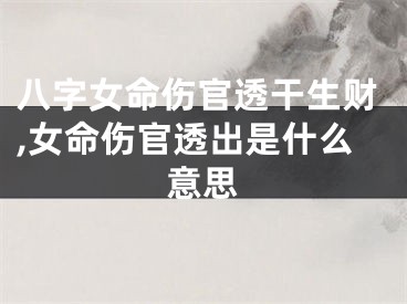 八字女命伤官透干生财,女命伤官透出是什么意思