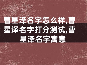 曹星泽名字怎么样,曹星泽名字打分测试,曹星泽名字寓意