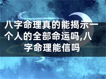 八字命理真的能揭示一个人的全部命运吗,八字命理能信吗