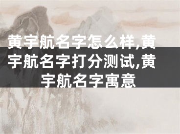 黄宇航名字怎么样,黄宇航名字打分测试,黄宇航名字寓意