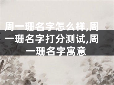 周一珊名字怎么样,周一珊名字打分测试,周一珊名字寓意