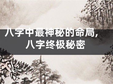 八字中最神秘的命局,八字终极秘密