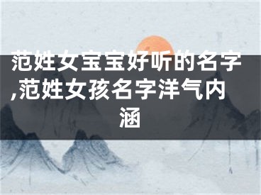 范姓女宝宝好听的名字,范姓女孩名字洋气内涵