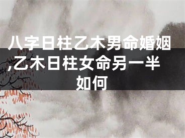 八字日柱乙木男命婚姻,乙木日柱女命另一半如何