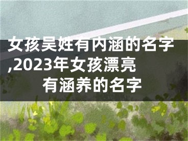 女孩吴姓有内涵的名字,2023年女孩漂亮有涵养的名字