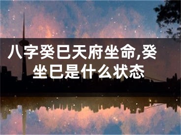 八字癸巳天府坐命,癸坐巳是什么状态