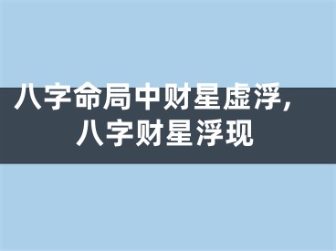 八字命局中财星虚浮,八字财星浮现