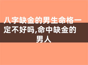 八字缺金的男生命格一定不好吗,命中缺金的男人