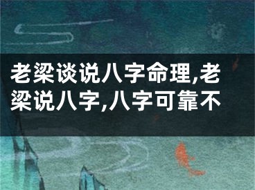 老梁谈说八字命理,老梁说八字,八字可靠不