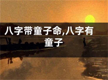 八字带童子命,八字有童子