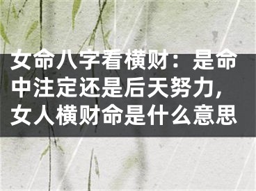 女命八字看横财：是命中注定还是后天努力,女人横财命是什么意思