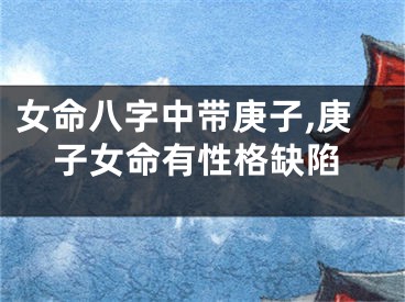 女命八字中带庚子,庚子女命有性格缺陷