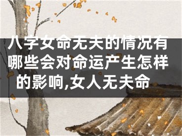 八字女命无夫的情况有哪些会对命运产生怎样的影响,女人无夫命