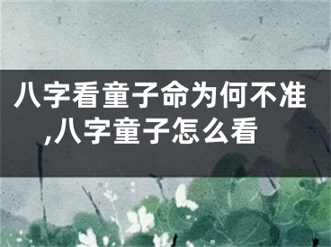 八字看童子命为何不准,八字童子怎么看