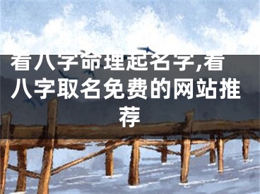 看八字命理起名字,看八字取名免费的网站推荐