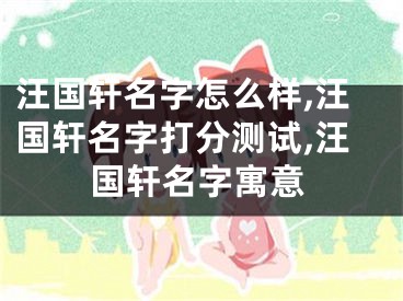 汪国轩名字怎么样,汪国轩名字打分测试,汪国轩名字寓意