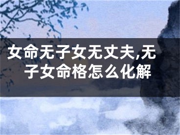 女命无子女无丈夫,无子女命格怎么化解