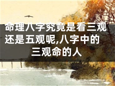 命理八字究竟是看三观还是五观呢,八字中的三观命的人