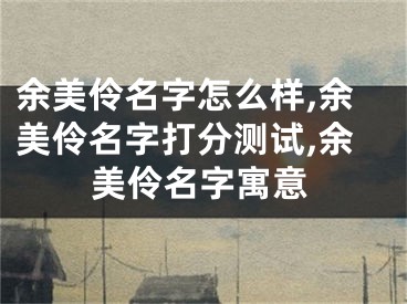 余美伶名字怎么样,余美伶名字打分测试,余美伶名字寓意