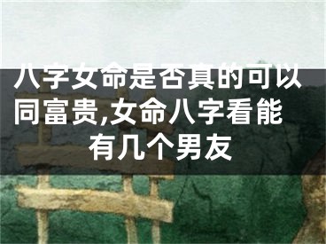 八字女命是否真的可以同富贵,女命八字看能有几个男友