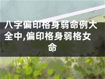 八字偏印格身弱命例大全中,偏印格身弱格女命