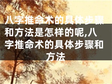 八字推命术的具体步骤和方法是怎样的呢,八字推命术的具体步骤和方法