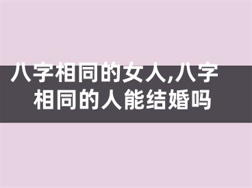 八字相同的女人,八字相同的人能结婚吗