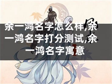 余一鸿名字怎么样,余一鸿名字打分测试,余一鸿名字寓意
