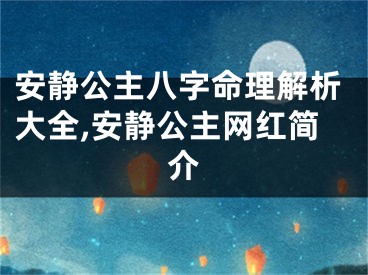 安静公主八字命理解析大全,安静公主网红简介
