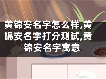 黄锦安名字怎么样,黄锦安名字打分测试,黄锦安名字寓意