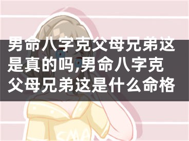 男命八字克父母兄弟这是真的吗,男命八字克父母兄弟这是什么命格