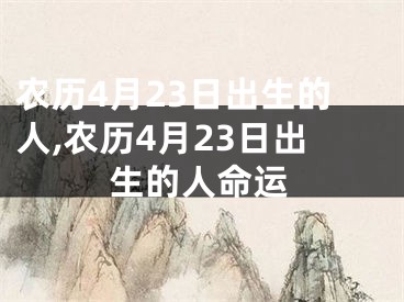 农历4月23日出生的人,农历4月23日出生的人命运