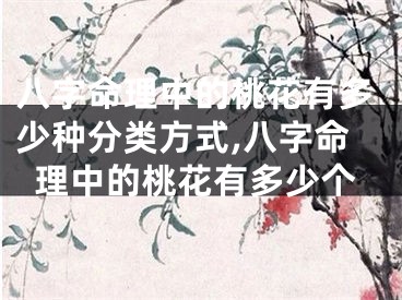 八字命理中的桃花有多少种分类方式,八字命理中的桃花有多少个