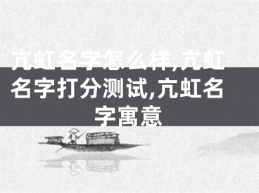 亢虹名字怎么样,亢虹名字打分测试,亢虹名字寓意