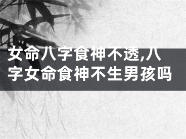 女命八字食神不透,八字女命食神不生男孩吗