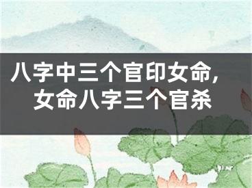 八字中三个官印女命,女命八字三个官杀
