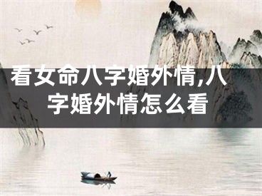 看女命八字婚外情,八字婚外情怎么看