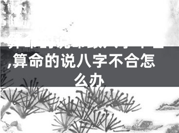 算命的说命跟八字不合,算命的说八字不合怎么办