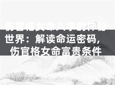 伤官格女命八字的神秘世界：解读命运密码,伤官格女命富贵条件