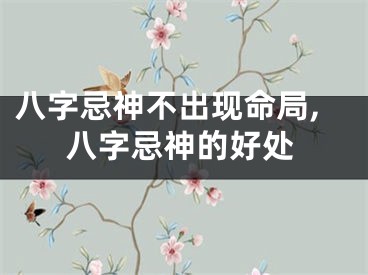 八字忌神不出现命局,八字忌神的好处