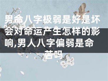 男命八字极弱是好是坏会对命运产生怎样的影响,男人八字偏弱是命苦吗