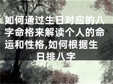 如何通过生日对应的八字命格来解读个人的命运和性格,如何根据生日排八字