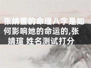 张婧萱的命理八字是如何影响她的命运的,张婧瑄 姓名测试打分